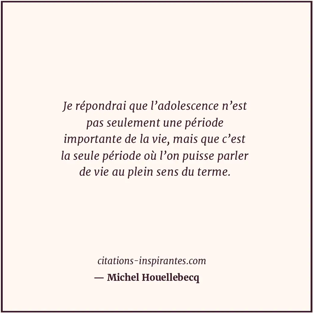 Je répondrai que l’adolescence n’est pas seulement une période importante de la... Citation de Michel Houellebecq