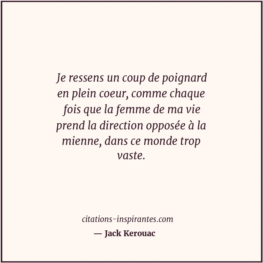 Je ressens un coup de poignard en plein coeur, comme chaque fois que la femme de... Citation de Jack Kerouac