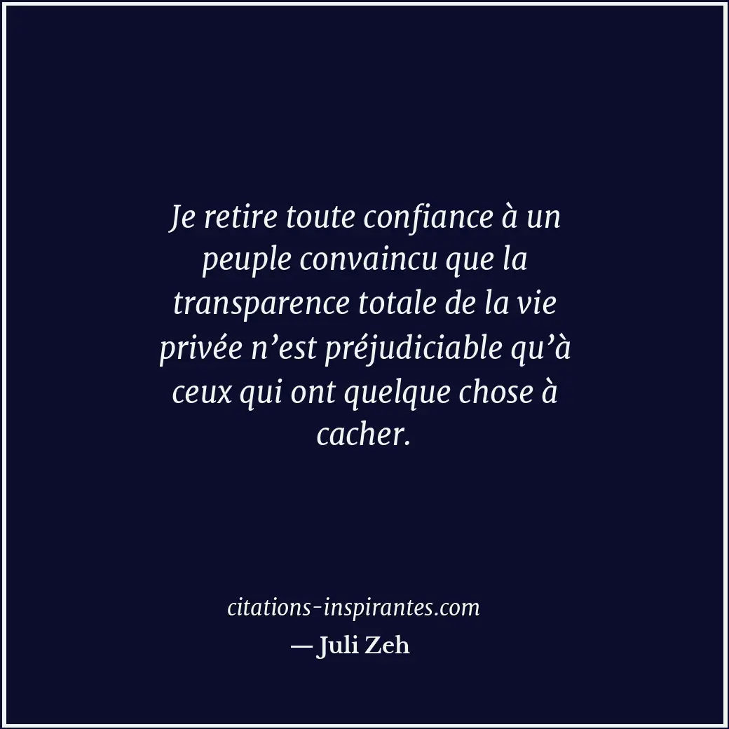 Je retire toute confiance à un peuple convaincu que la transparence totale de la... Citation de Juli Zeh
