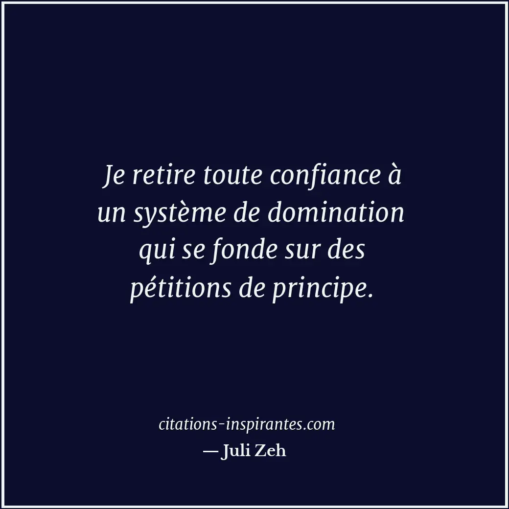 Je retire toute confiance à un système de domination qui se fonde sur des pétiti... Citation de Juli Zeh