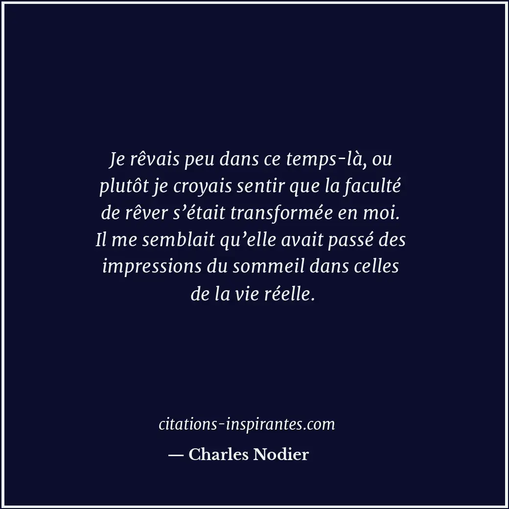 Je rêvais peu dans ce temps-là, ou plutôt je croyais sentir que la faculté de rê... Citation de Charles Nodier