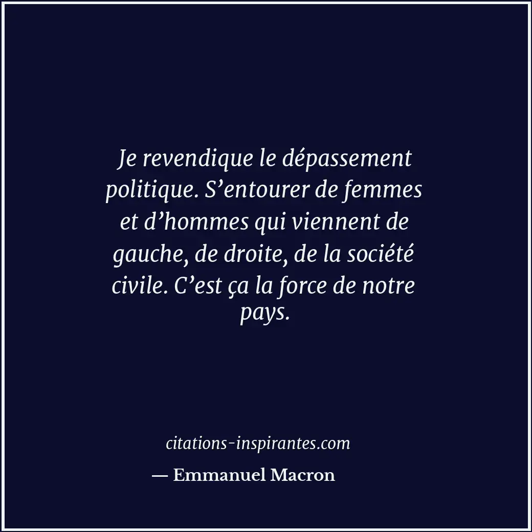 Je revendique le dépassement politique. S’entourer de femmes et d’hommes qui vie... Citation de Emmanuel Macron