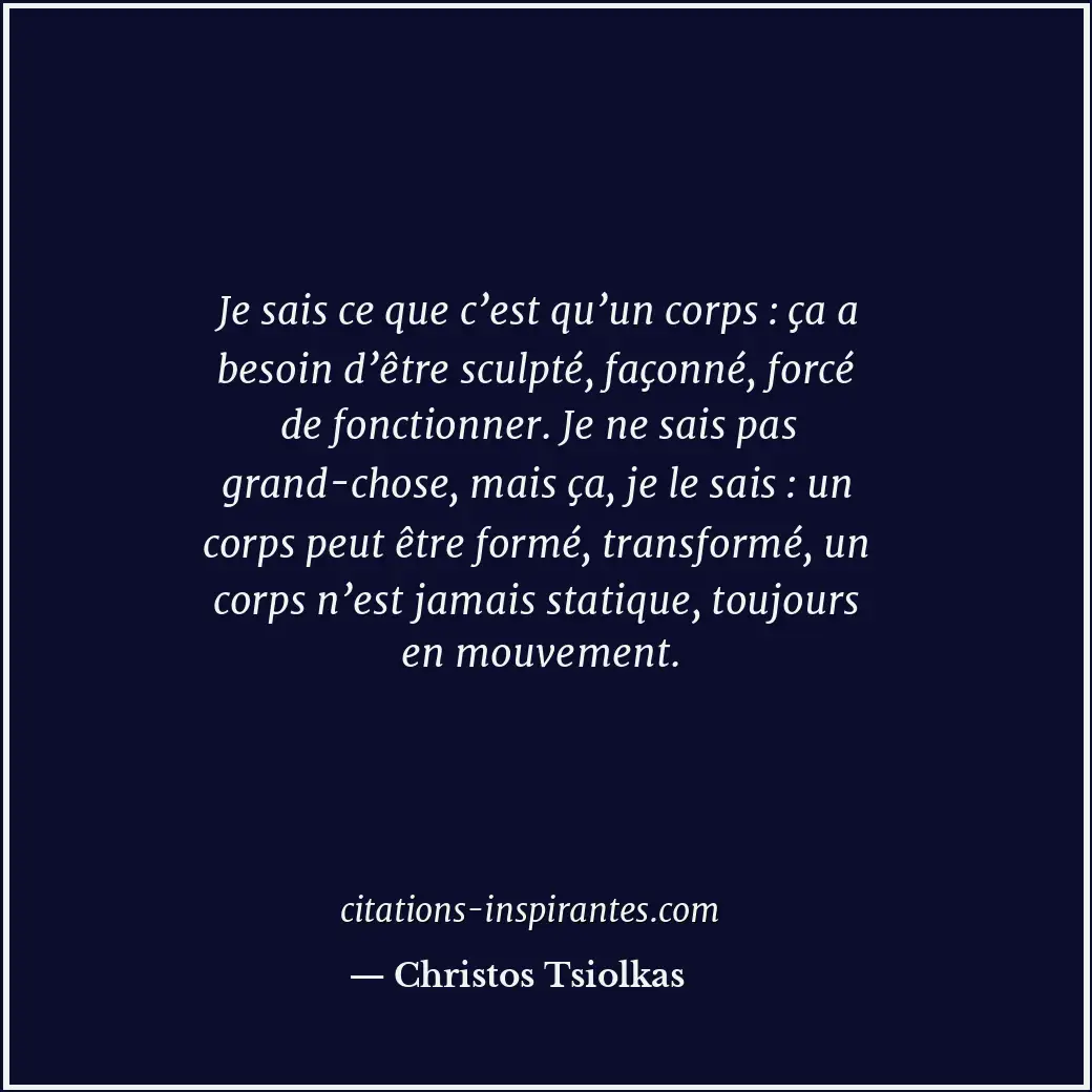 Je sais ce que c’est qu’un corps : ça a besoin d’être sculpté, façonné, forcé de... Citation de Christos Tsiolkas