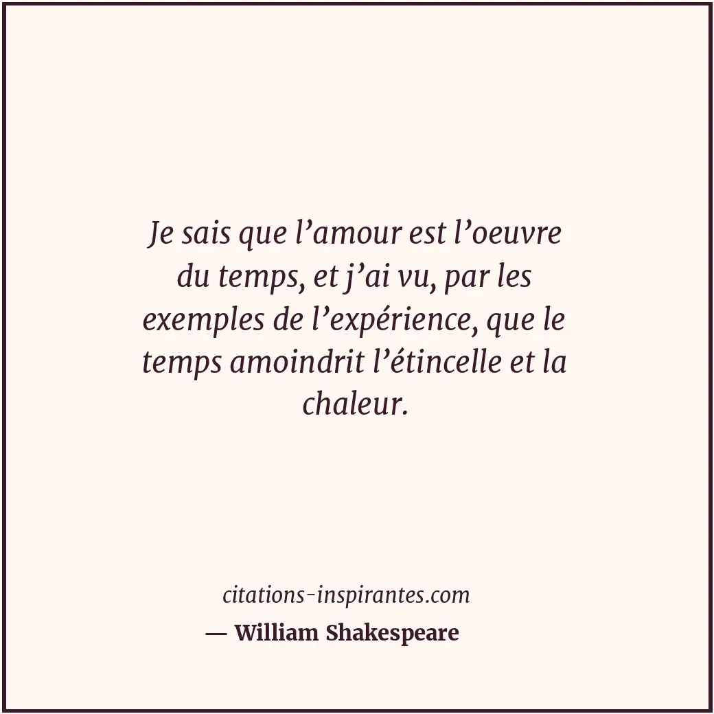 Je sais que l’amour est l’oeuvre du temps, et j’ai vu, par les exemples de l’exp... Citation de William Shakespeare