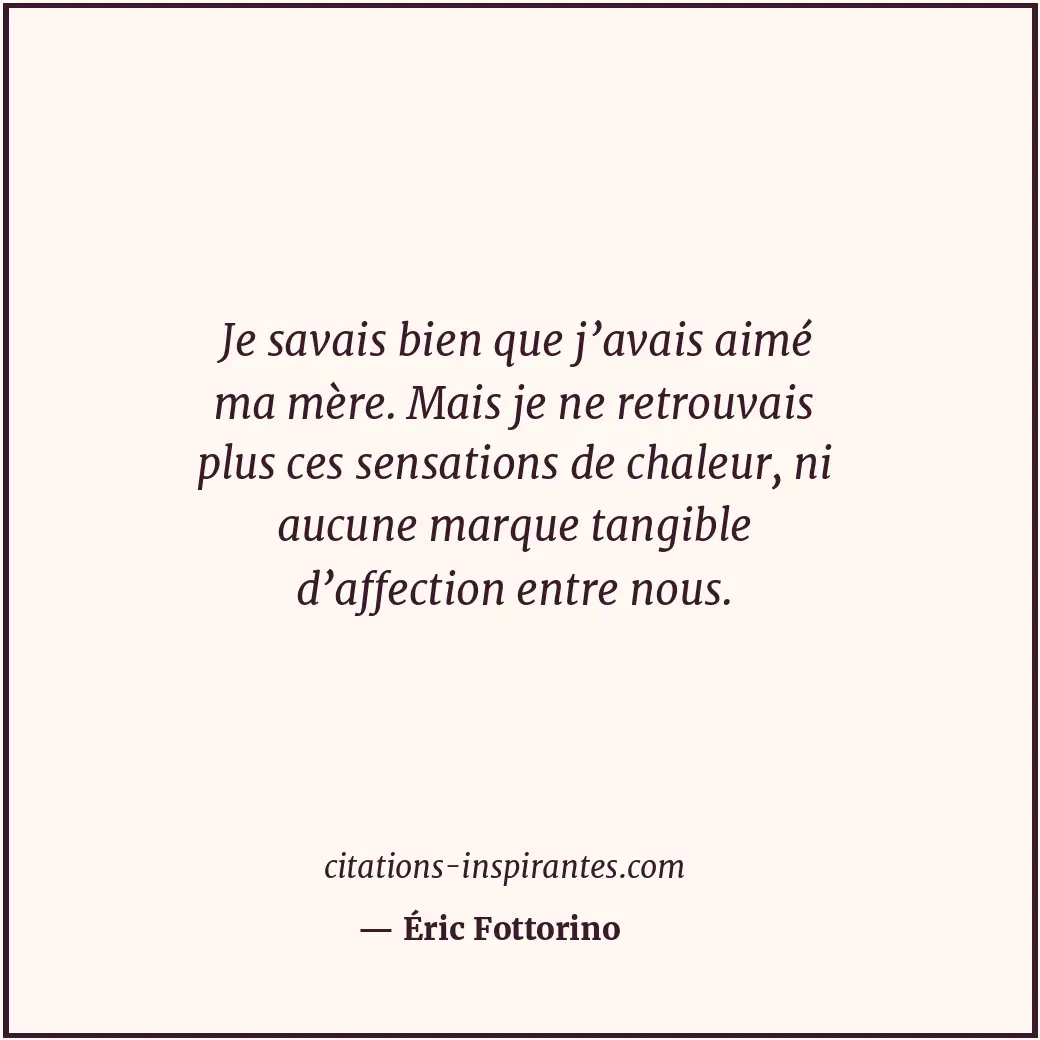 Je savais bien que j’avais aimé ma mère. Mais je ne retrouvais plus ces sensatio... Citation de Éric Fottorino