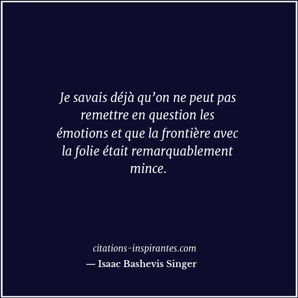 Je savais déjà qu’on ne peut pas remettre en question les émotions et que la fro... Citation de Isaac Bashevis Singer