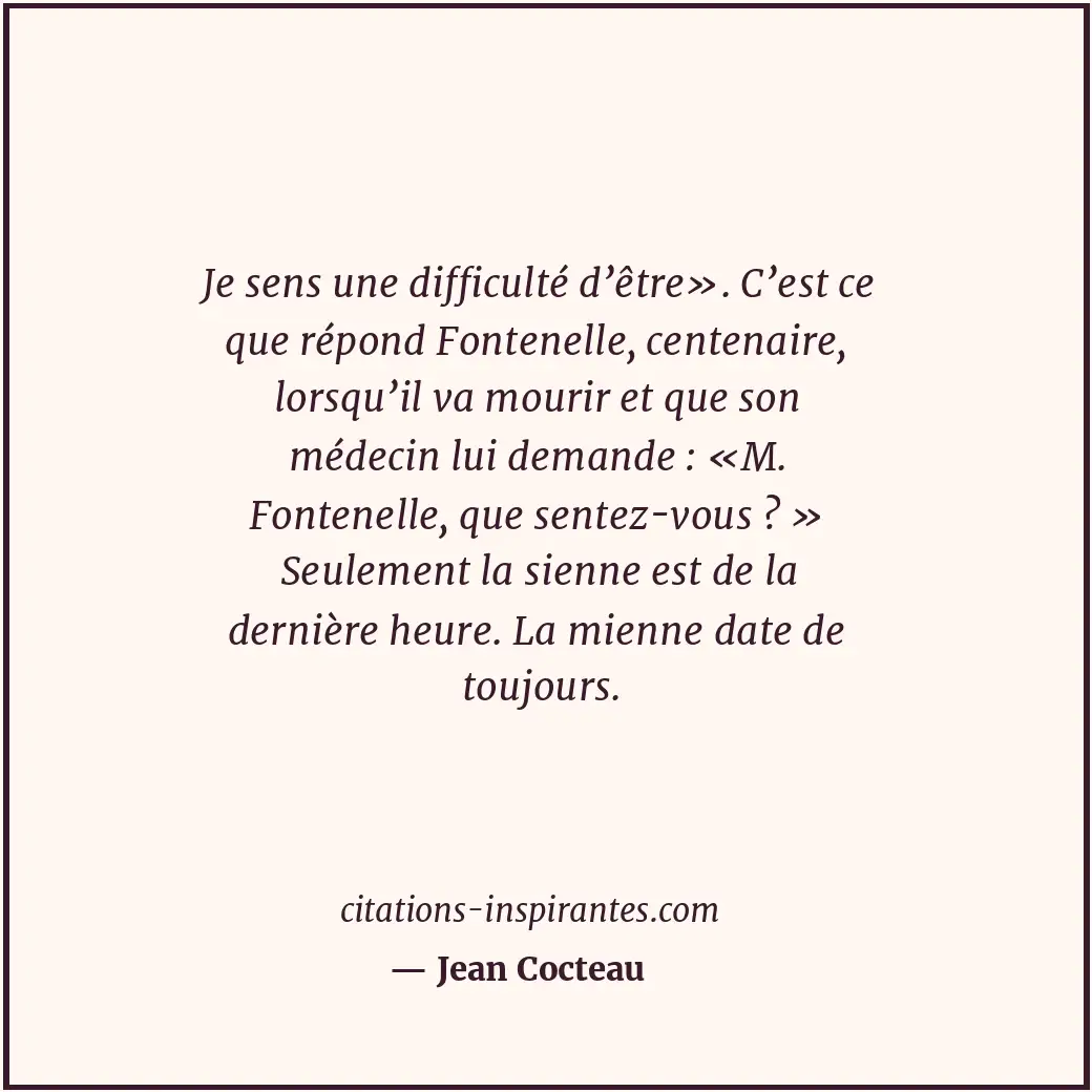 Je sens une difficulté d’être». C’est ce que répond Fontenelle, centenaire, lors... Citation de Jean Cocteau