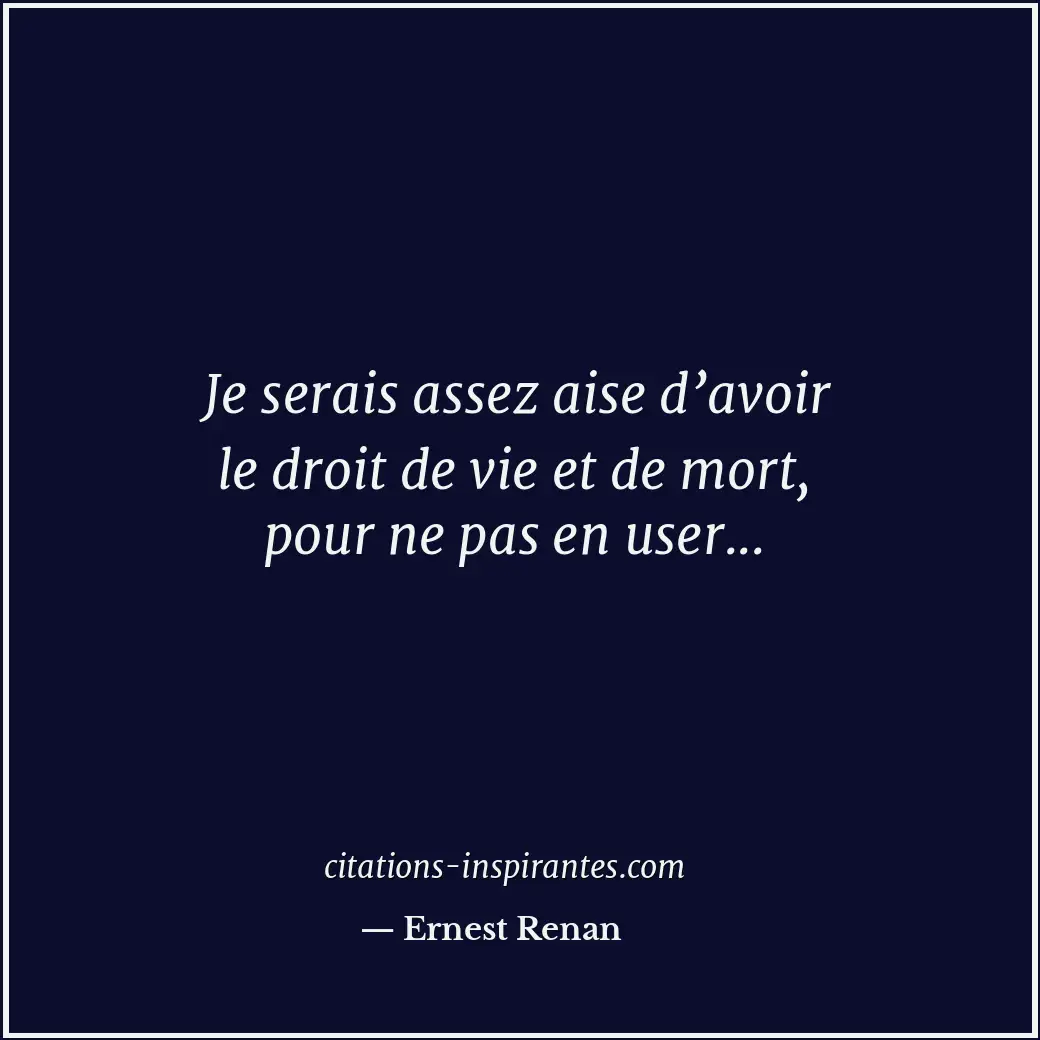 Je serais assez aise d’avoir le droit de vie et de mort, pour ne pas en user... Citation de Ernest Renan