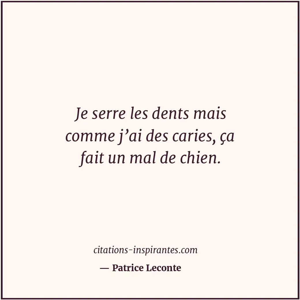 Je serre les dents mais comme j’ai des caries, ça fait un mal de chien. Citation de Patrice Leconte