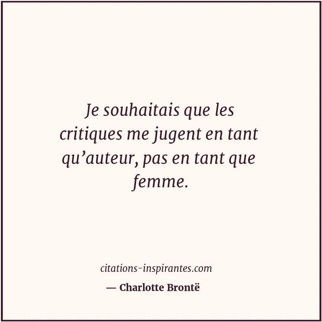 Je souhaitais que les critiques me jugent en tant qu’auteur, pas en tant que fem... Citation de Charlotte Brontë