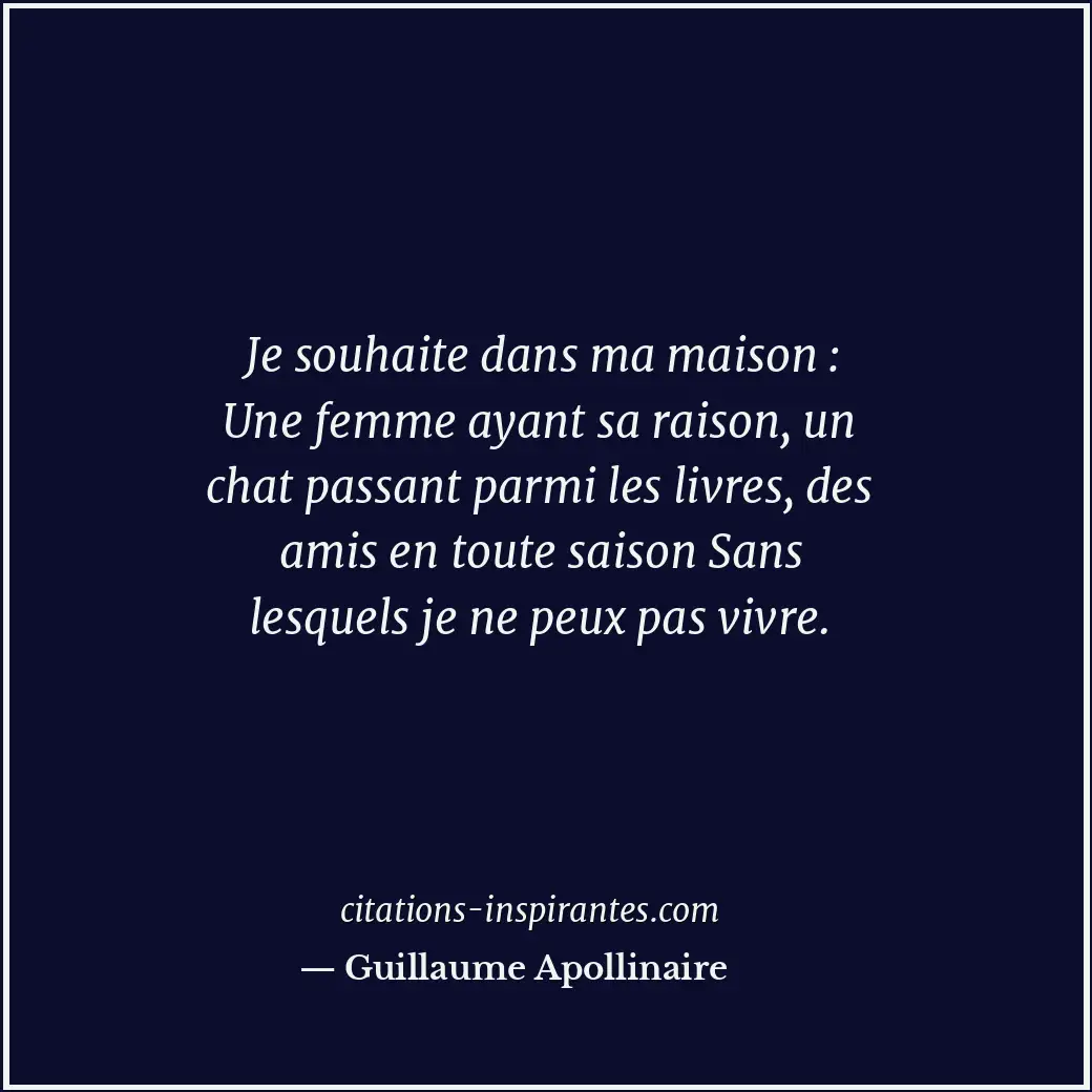 Je souhaite dans ma maison : Une femme ayant sa raison, un chat passant parmi le... Citation de Guillaume Apollinaire