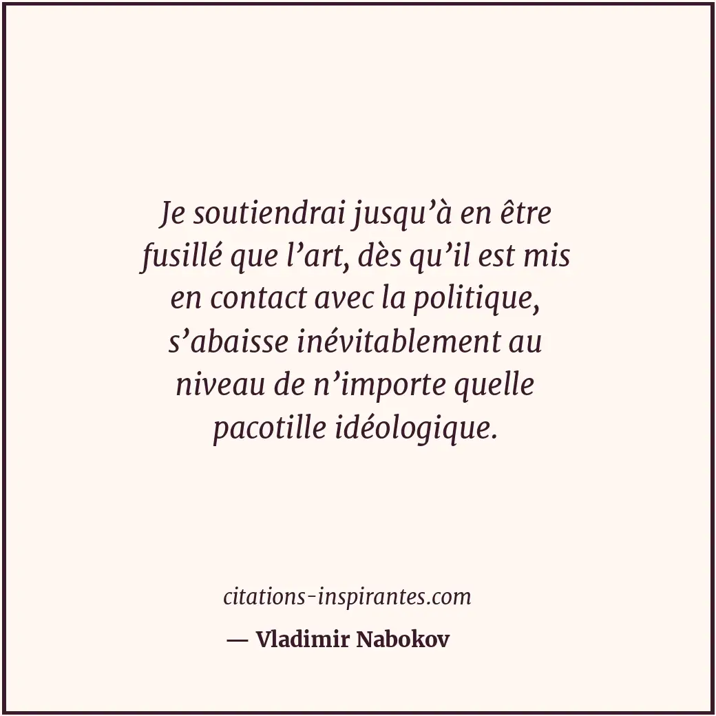 Je soutiendrai jusqu’à en être fusillé que l’art, dès qu’il est mis en contact a... Citation de Vladimir Nabokov