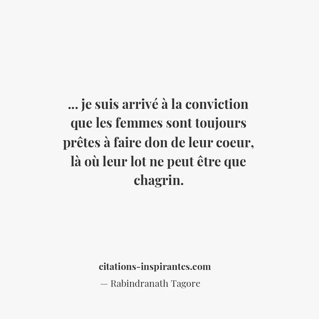Je suis arrivé à la conviction que les femmes sont toujours prêtes à faire don d... Citation de Rabindranath Tagore