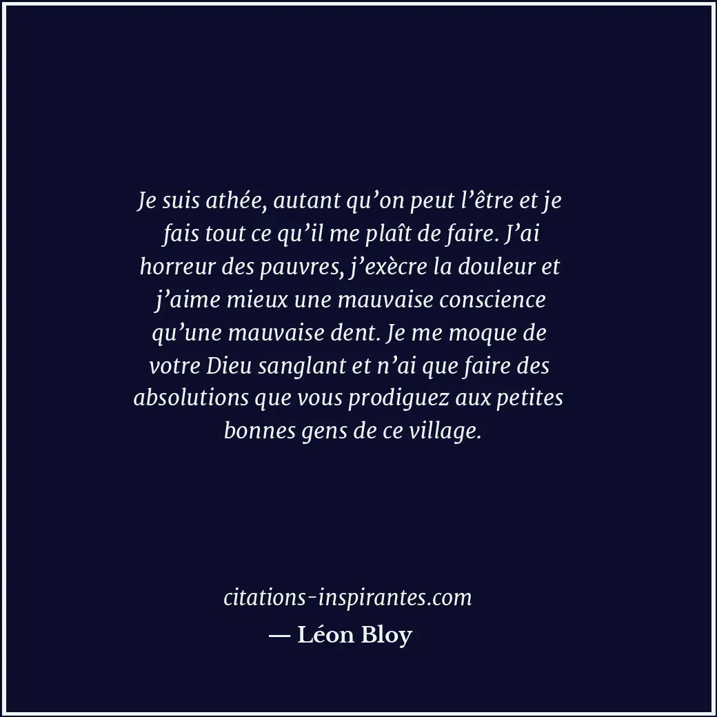 Je suis athée, autant qu’on peut l’être et je fais tout ce qu’il me plaît de fai... Citation de Léon Bloy