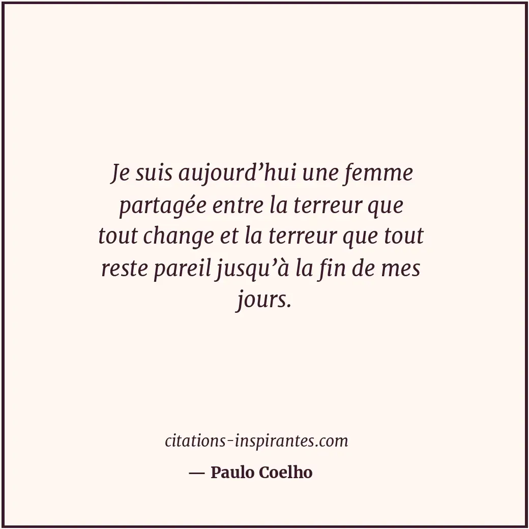 Je suis aujourd’hui une femme partagée entre la terreur que tout change et la te... Citation de Paulo Coelho