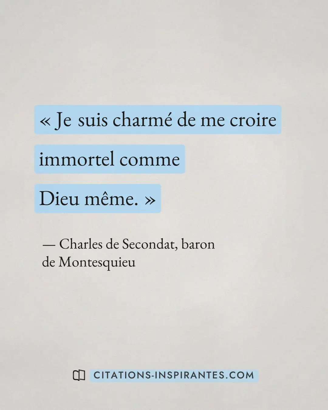 « Je suis charmé de me croire immortel comme Dieu même. » — Charles de Secondat, baron de Montesquieu