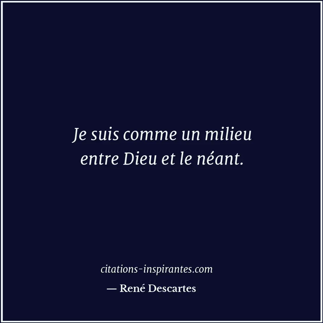 Je suis comme un milieu entre Dieu et le néant. Citation de René Descartes
