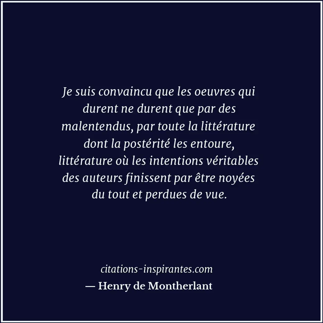 Je suis convaincu que les oeuvres qui durent ne durent que par des malentendus,... Citation de Henry de Montherlant