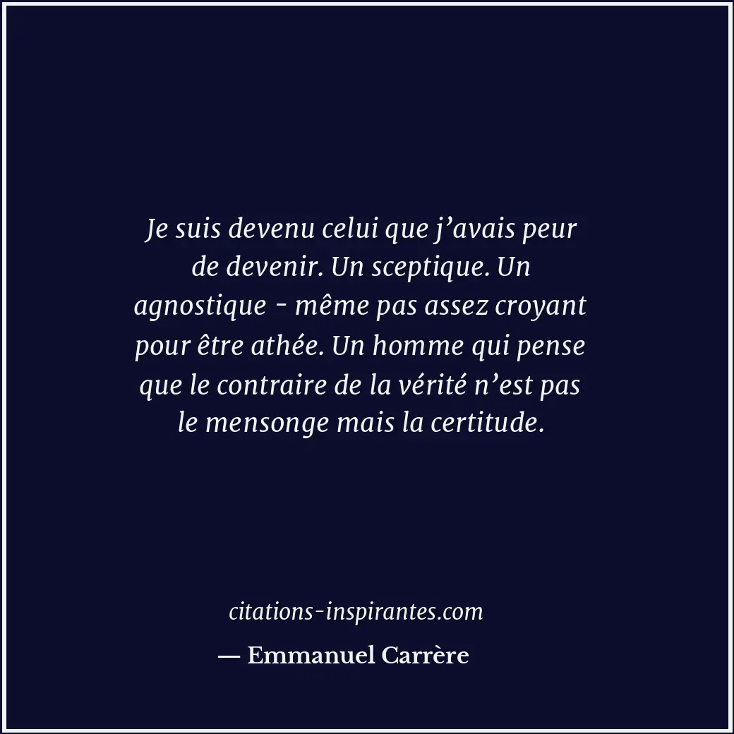 Je suis devenu celui que j’avais peur de devenir. Un sceptique. Un agnostique -... Citation de Emmanuel Carrère