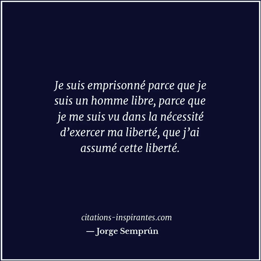 Je suis emprisonné parce que je suis un homme libre, parce que je me suis vu dan... Citation de Jorge Semprún