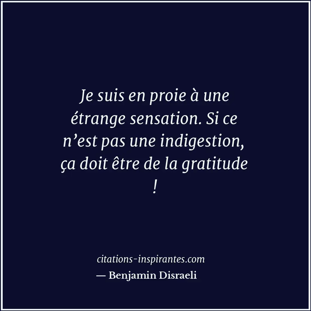 Je suis en proie à une étrange sensation. Si ce n’est pas une indigestion, ça do... Citation de Benjamin Disraeli