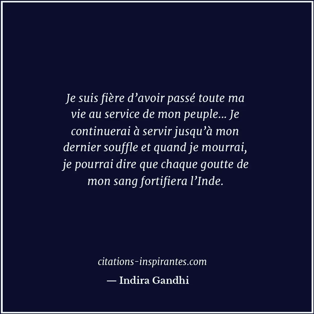Je suis fière d’avoir passé toute ma vie au service de mon peuple... Je continue... Citation de Indira Gandhi