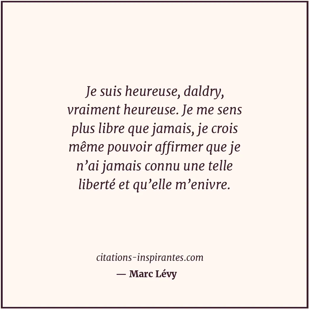 Je suis heureuse, daldry, vraiment heureuse. Je me sens plus libre que jamais, j... Citation de Marc Lévy