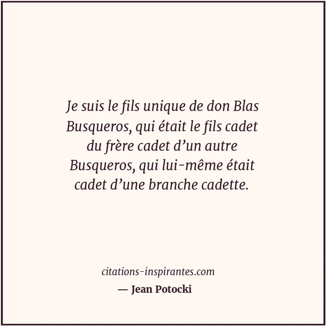 Je suis le fils unique de don Blas Busqueros, qui était le fils cadet du frère c... Citation de Jean Potocki