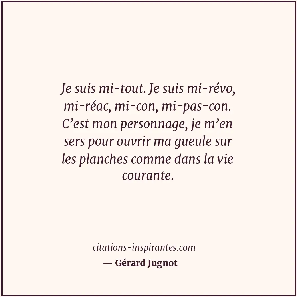 Je suis mi-tout. Je suis mi-révo, mi-réac, mi-con, mi-pas-con. C’est mon personn... Citation de Gérard Jugnot
