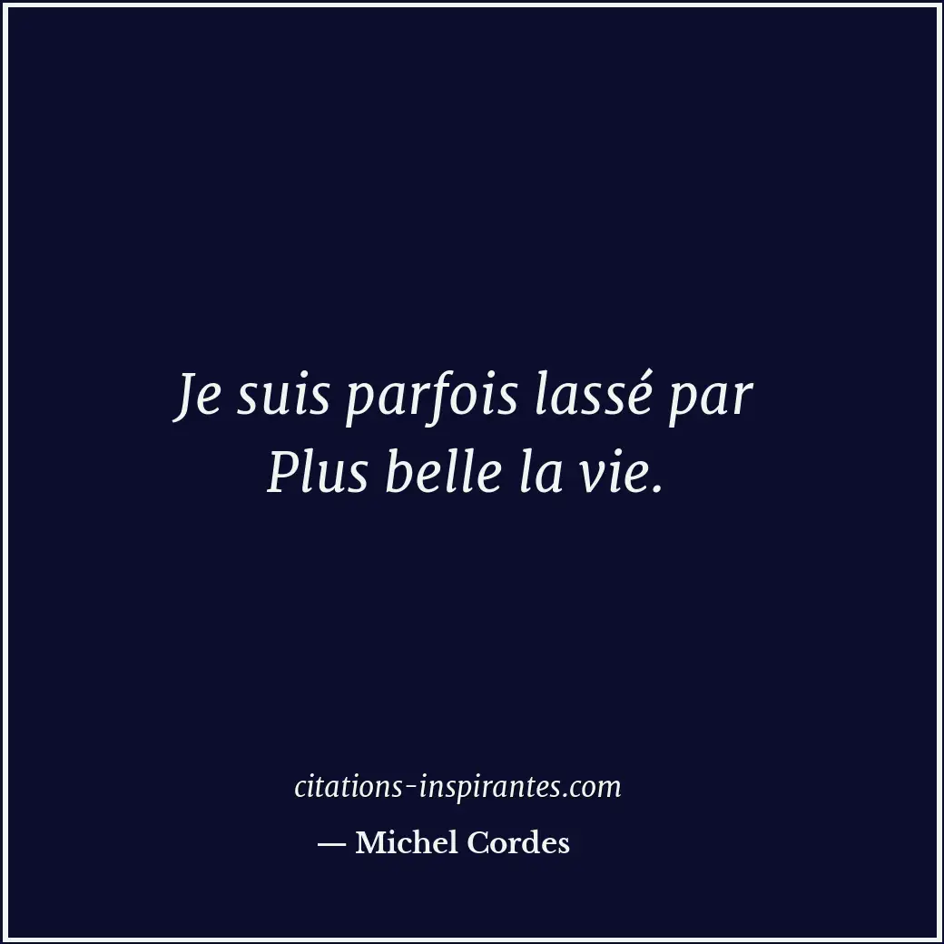 Je suis parfois lassé par Plus belle la vie. Citation de Michel Cordes