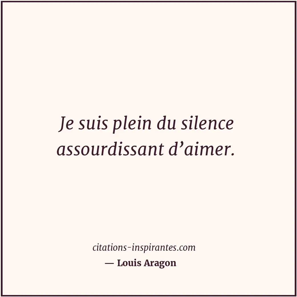 Je suis plein du silence assourdissant d’aimer. Citation de Louis Aragon
