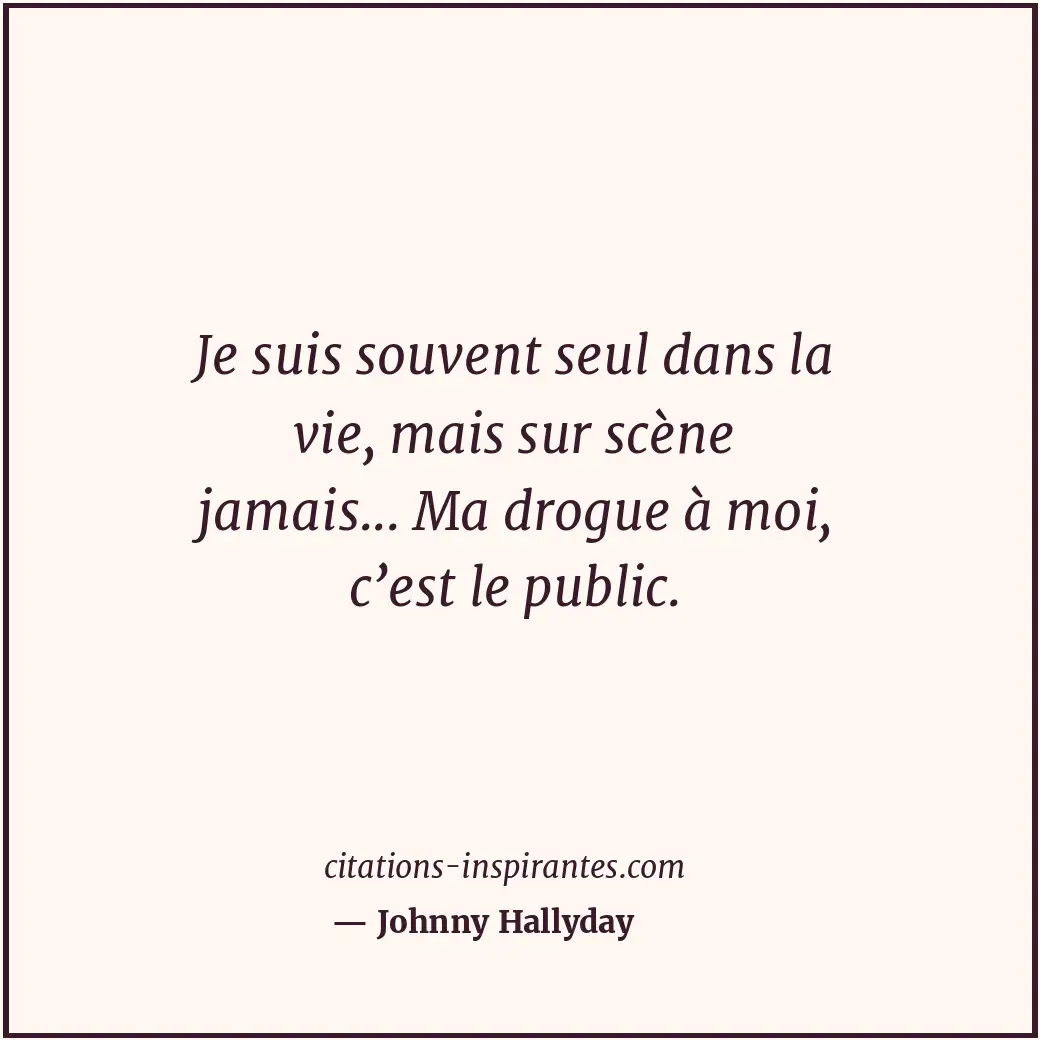 Je suis souvent seul dans la vie, mais sur scène jamais... Ma drogue à moi, c’es... Citation de Johnny Hallyday