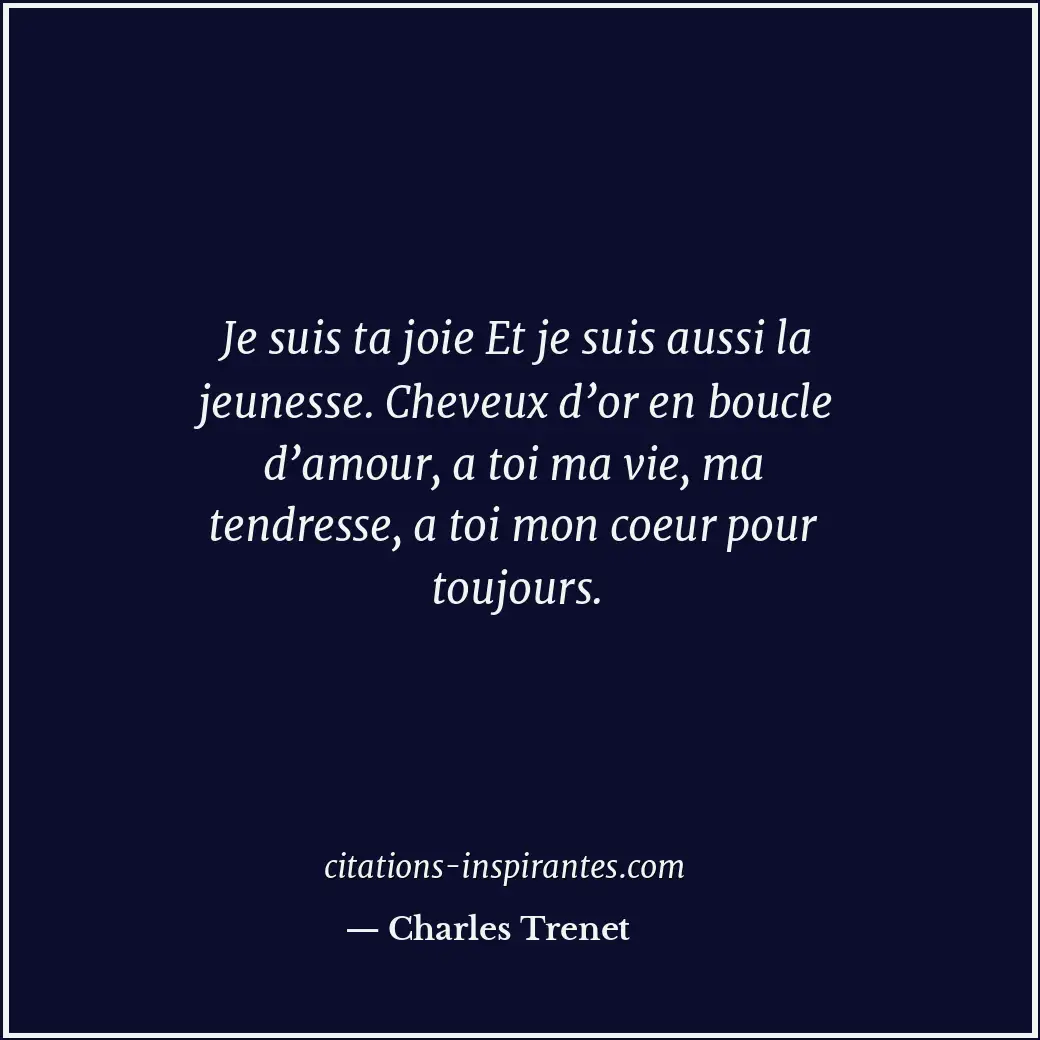 Je suis ta joie Et je suis aussi la jeunesse. Cheveux d’or en boucle d’amour, a... Citation de Charles Trenet