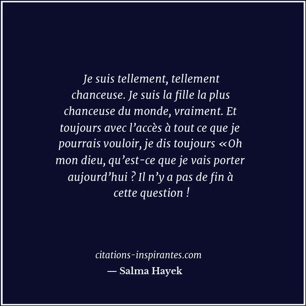 Je suis tellement, tellement chanceuse. Je suis la fille la plus chanceuse du mo... Citation de Salma Hayek
