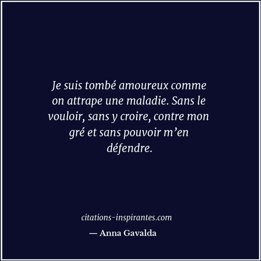 Je suis tombé amoureux comme on attrape une maladie. Sans le vouloir, sans y cro... Citation de Anna Gavalda