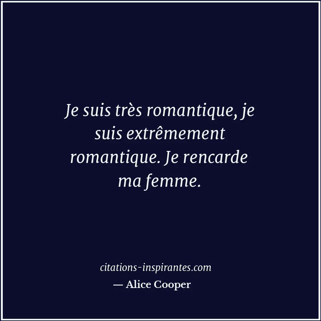 Je suis très romantique, je suis extrêmement romantique. Je rencarde ma femme. Citation de Alice Cooper