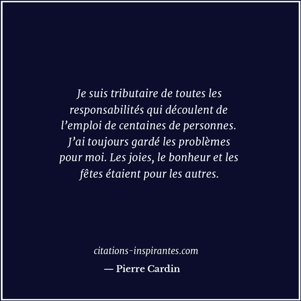 Je suis tributaire de toutes les responsabilités qui découlent de l’emploi de ce... Citation de Pierre Cardin