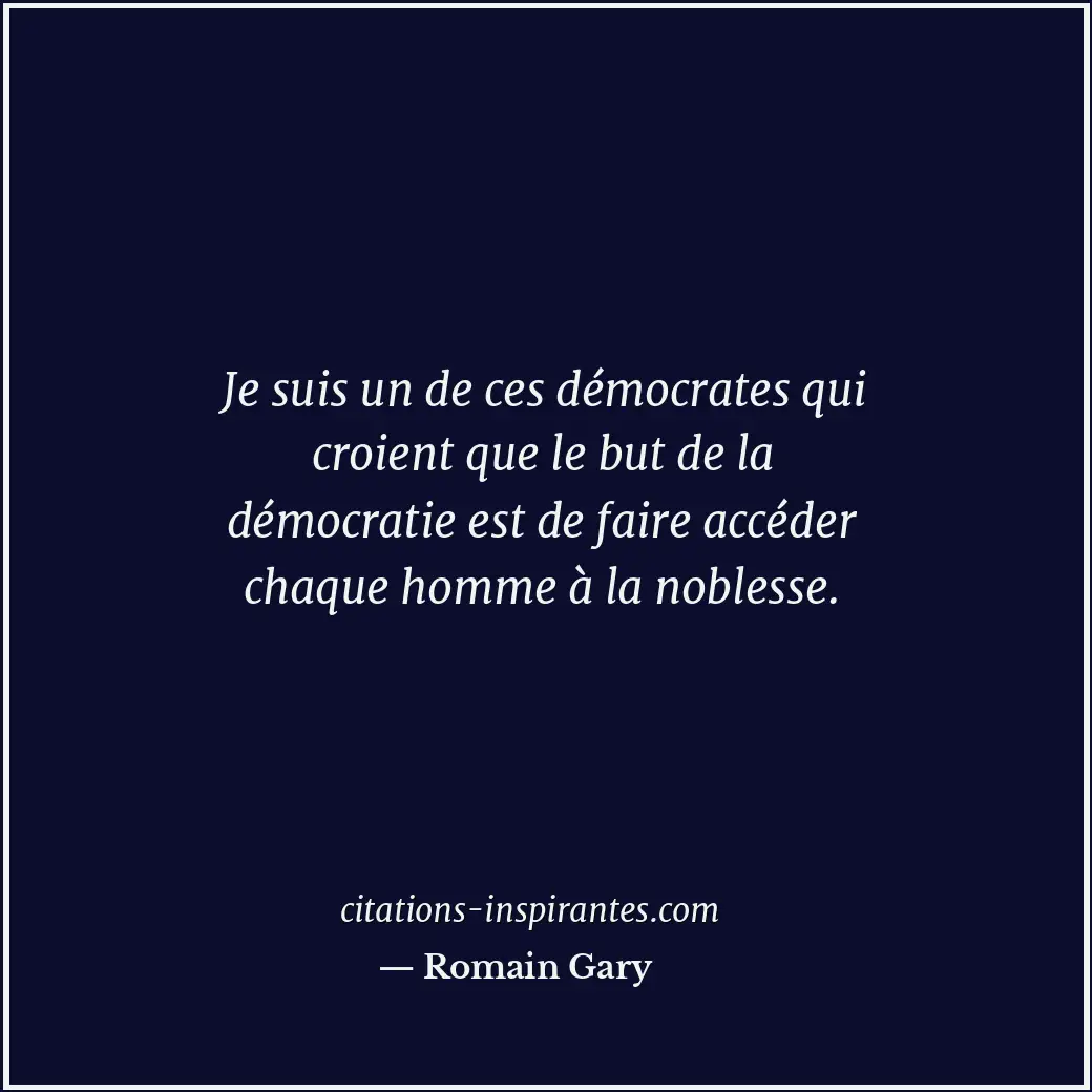 Je suis un de ces démocrates qui croient que le but de la démocratie est de fair... Citation de Romain Gary