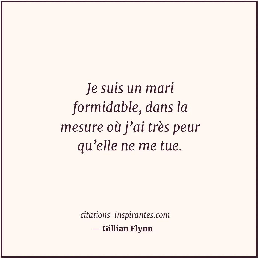 Je suis un mari formidable, dans la mesure où j’ai très peur qu’elle ne me tue. Citation de Gillian Flynn