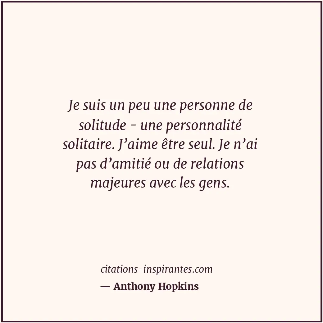 Je suis un peu une personne de solitude - une personnalité solitaire. J’aime êtr... Citation de Anthony Hopkins