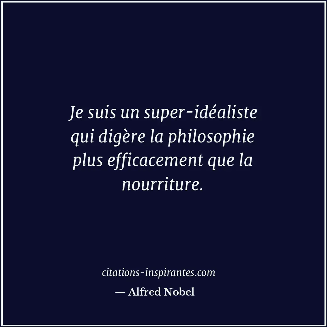 Je suis un super-idéaliste qui digère la philosophie plus efficacement que la no... Citation de Alfred Nobel