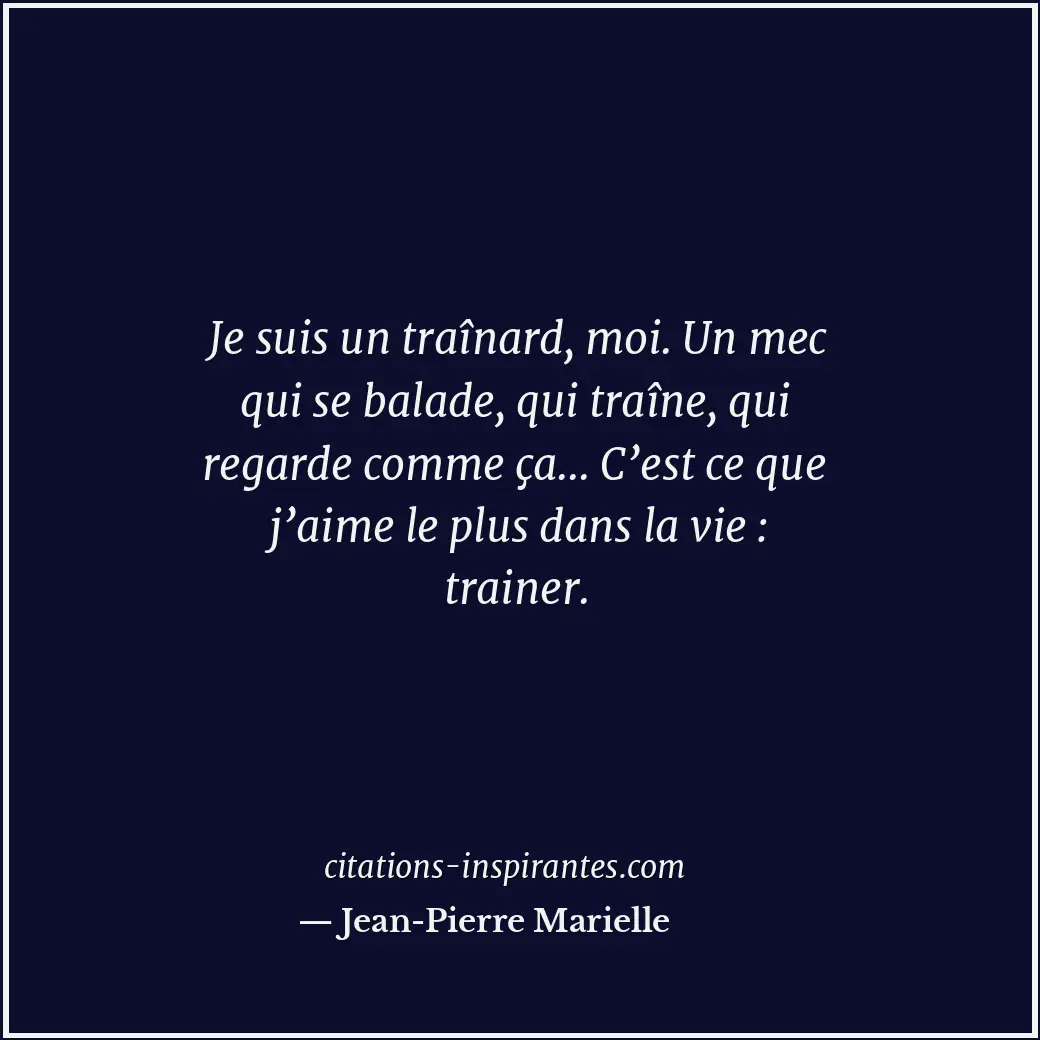 Je suis un traînard, moi. Un mec qui se balade, qui traîne, qui regarde comme ça... Citation de Jean-Pierre Marielle