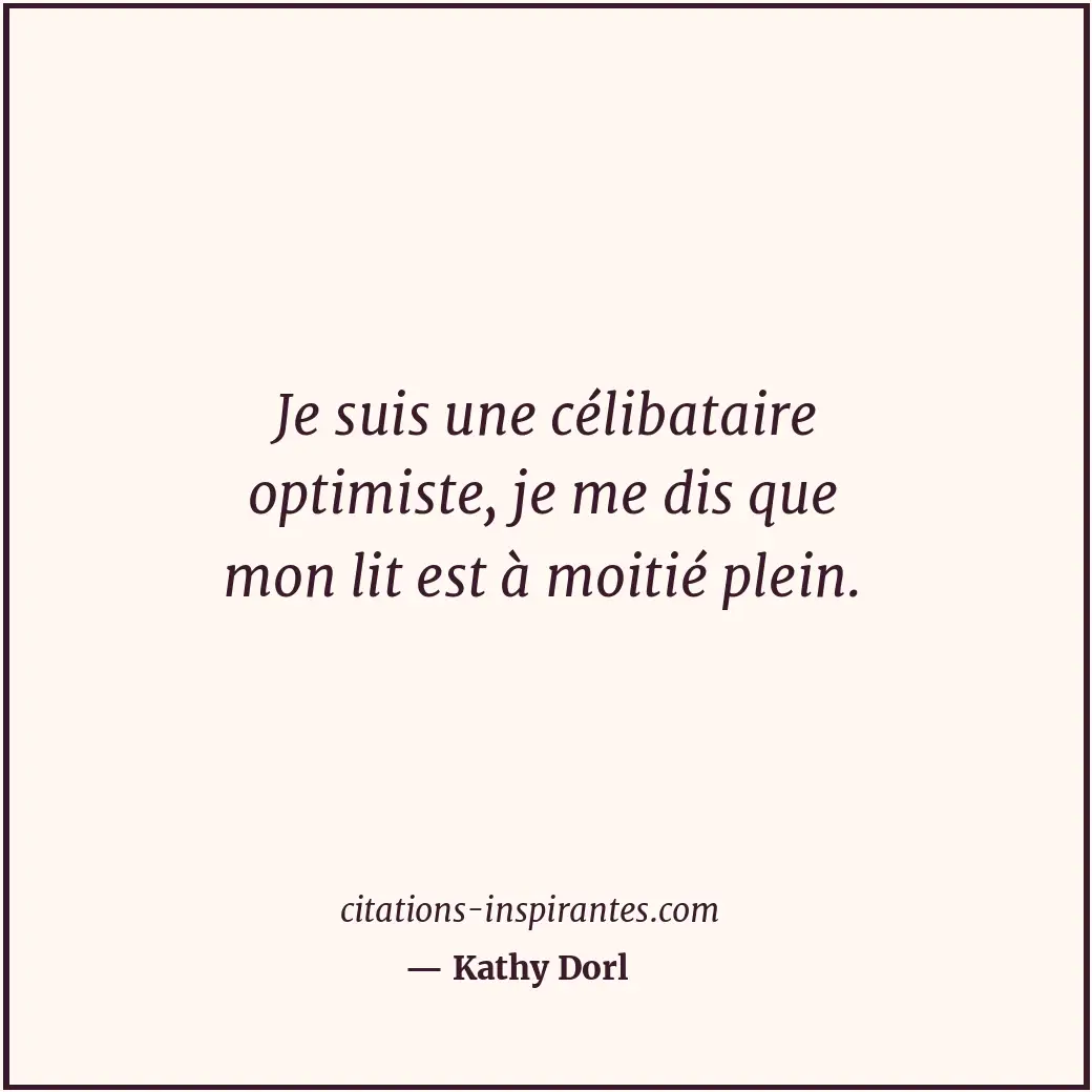 Je suis une célibataire optimiste, je me dis que mon lit est à moitié plein. Citation de Kathy Dorl