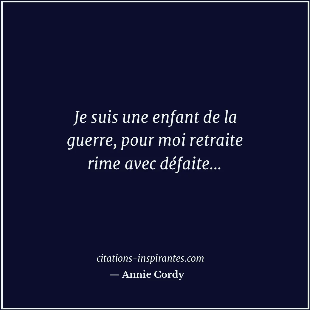 Je suis une enfant de la guerre, pour moi retraite rime avec défaite... Citation de Annie Cordy