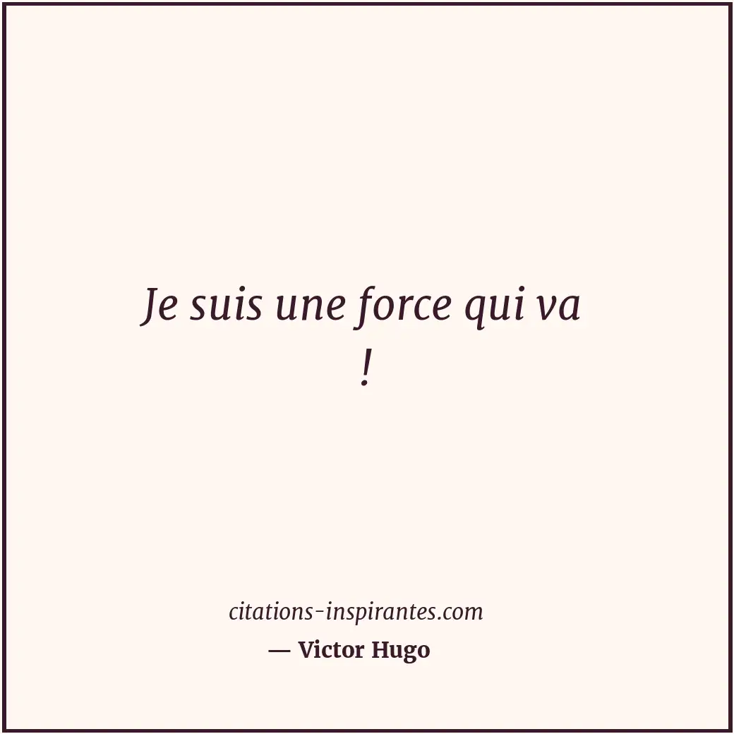 Je suis une force qui va ! Citation de Victor Hugo