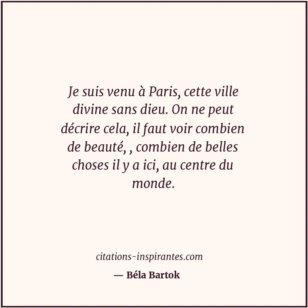 Je suis venu à Paris, cette ville divine sans dieu. On ne peut décrire cela, il... Citation de Béla Bartok