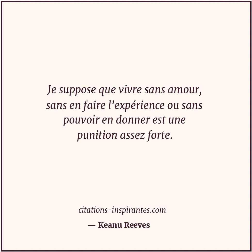 Je suppose que vivre sans amour, sans en faire l’expérience ou sans pouvoir en d... Citation de Keanu Reeves