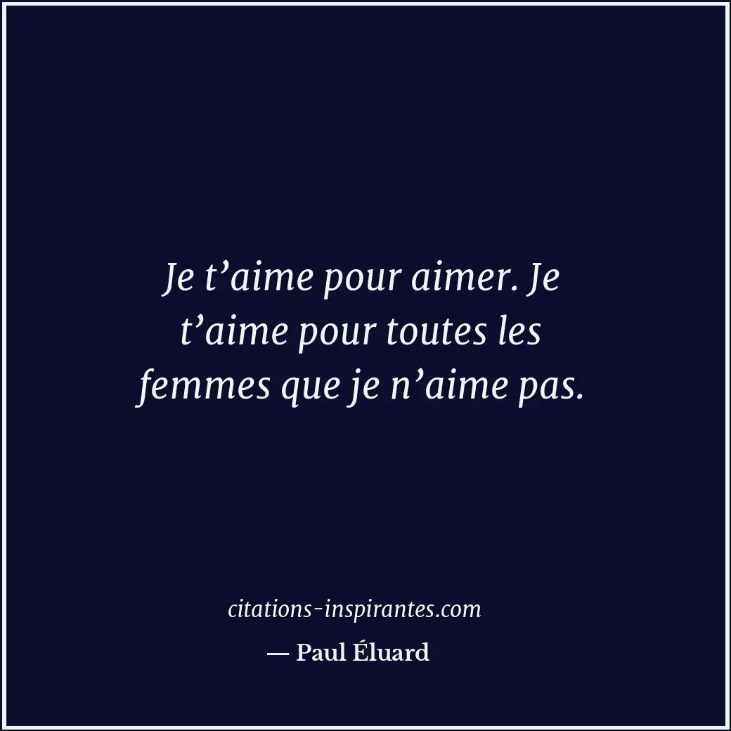 Je t’aime pour aimer. Je t’aime pour toutes les femmes que je n’aime pas. Citation de Paul Éluard