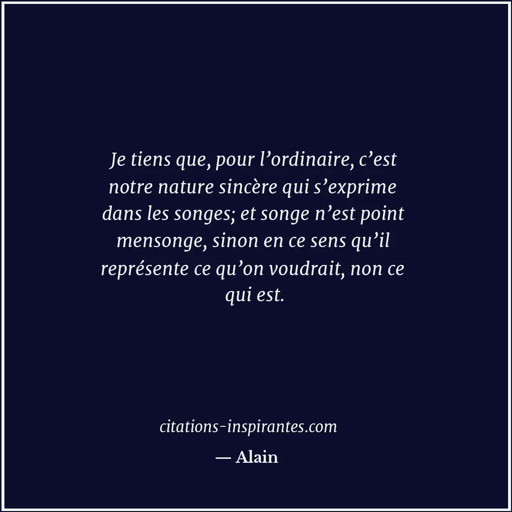 Je tiens que, pour l’ordinaire, c’est notre nature sincère qui s’exprime dans le... Citation de Alain