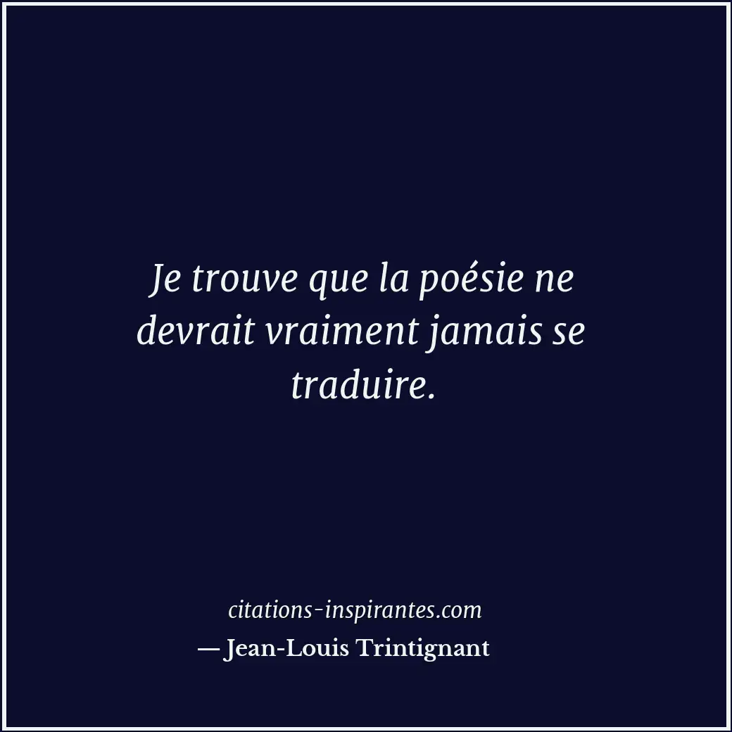 Je trouve que la poésie ne devrait vraiment jamais se traduire. Citation de Jean-Louis Trintignant